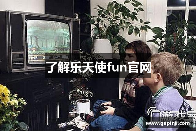 了解乐天使fun官网